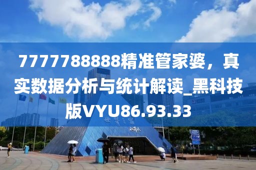 7777788888精準(zhǔn)管家婆，真實(shí)數(shù)據(jù)分析與統(tǒng)計(jì)解讀_黑科技版VYU86.93.33