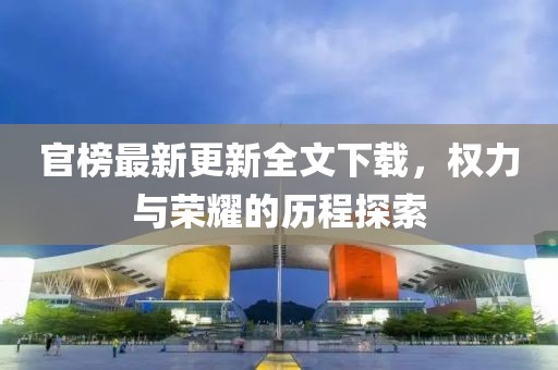 官榜最新更新全文下載，權(quán)力與榮耀的歷程探索
