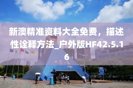 新澳精準(zhǔn)資料大全免費，描述性詮釋方法_戶外版HF42.5.16
