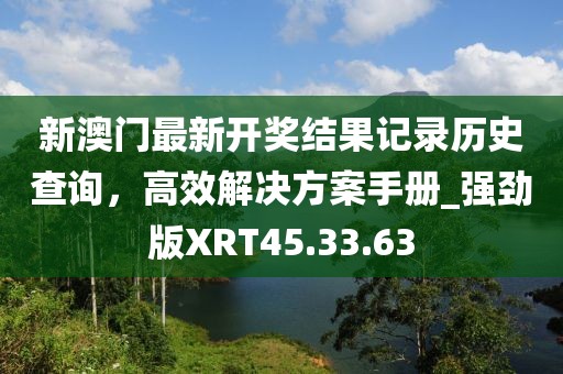 新澳門最新開獎(jiǎng)結(jié)果記錄歷史查詢，高效解決方案手冊(cè)_強(qiáng)勁版XRT45.33.63