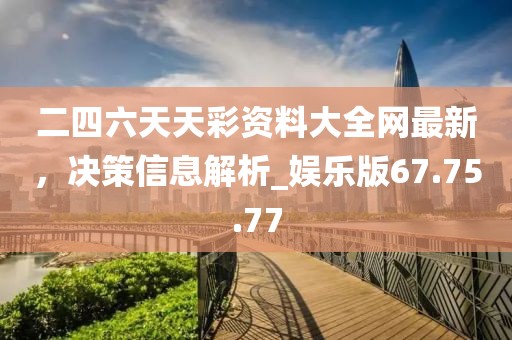 二四六天天彩資料大全網(wǎng)最新，決策信息解析_娛樂版67.75.77