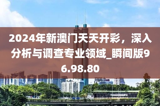 2024年新澳門天天開彩，深入分析與調(diào)查專業(yè)領(lǐng)域_瞬間版96.98.80