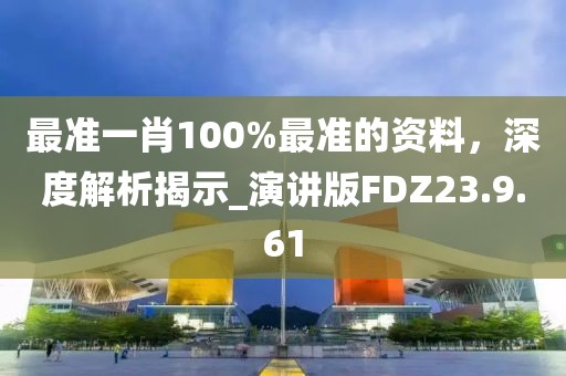 最準(zhǔn)一肖100%最準(zhǔn)的資料，深度解析揭示_演講版FDZ23.9.61