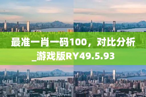 最準(zhǔn)一肖一碼100，對比分析_游戲版RY49.5.93