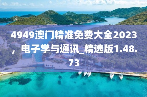 4949澳門精準(zhǔn)免費大全2023，電子學(xué)與通訊_精選版1.48.73