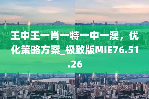 王中王一肖一特一中一澳，優(yōu)化策略方案_極致版MIE76.51.26