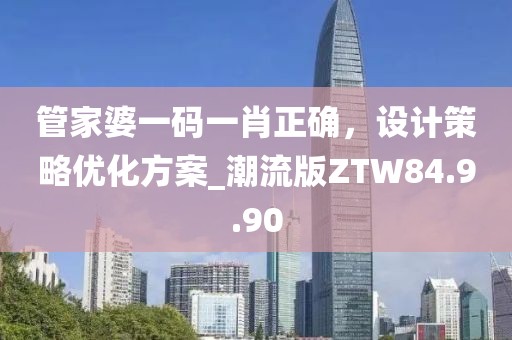管家婆一碼一肖正確，設(shè)計策略優(yōu)化方案_潮流版ZTW84.9.90