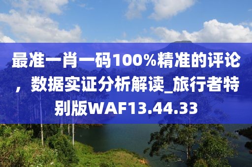 最準一肖一碼100%精準的評論，數(shù)據(jù)實證分析解讀_旅行者特別版WAF13.44.33