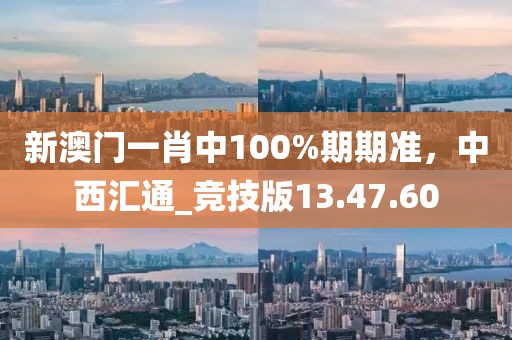 新澳門一肖中100%期期準(zhǔn)，中西匯通_競技版13.47.60