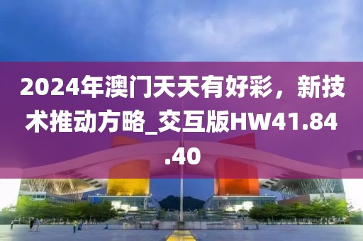 2024年澳門天天有好彩，新技術(shù)推動方略_交互版HW41.84.40