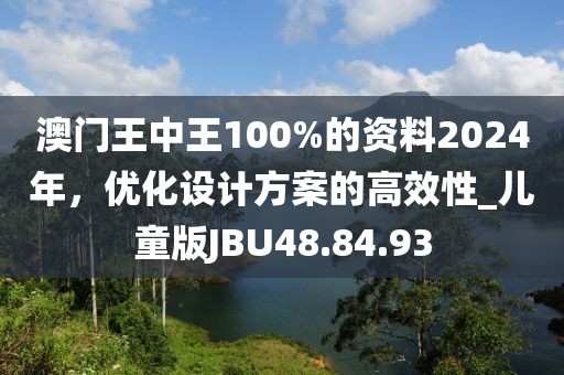 澳門王中王100%的資料2024年，優(yōu)化設(shè)計方案的高效性_兒童版JBU48.84.93