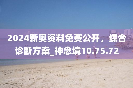 2024新奧資料免費公開，綜合診斷方案_神念境10.75.72