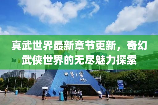 真武世界最新章節(jié)更新，奇幻武俠世界的無盡魅力探索