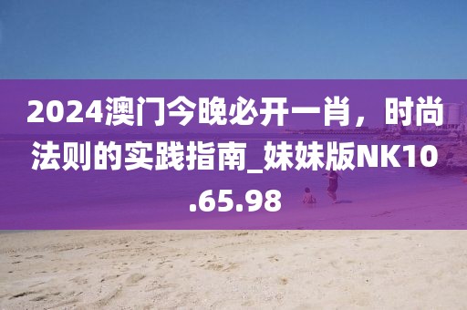 2024澳門今晚必開一肖，時尚法則的實踐指南_妹妹版NK10.65.98