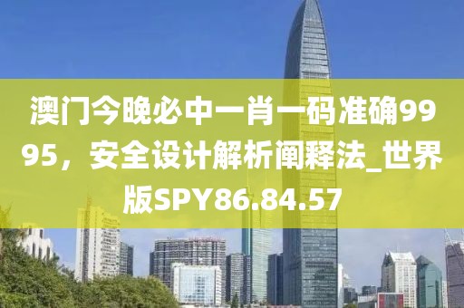 澳門今晚必中一肖一碼準(zhǔn)確9995，安全設(shè)計(jì)解析闡釋法_世界版SPY86.84.57
