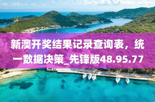新澳開獎結(jié)果記錄查詢表，統(tǒng)一數(shù)據(jù)決策_(dá)先鋒版48.95.77