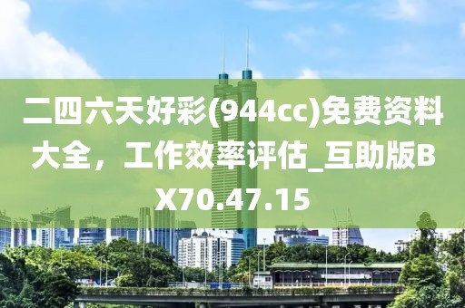 二四六天好彩(944cc)免費資料大全，工作效率評估_互助版BX70.47.15