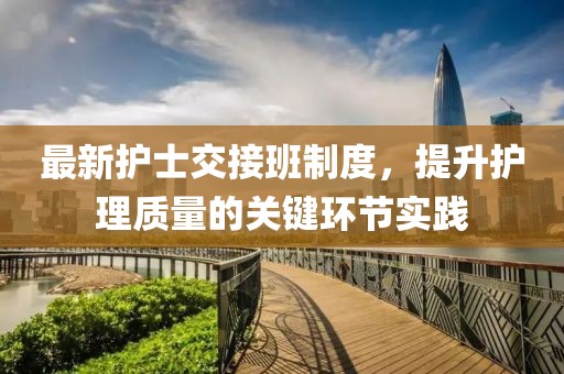 最新護(hù)士交接班制度，提升護(hù)理質(zhì)量的關(guān)鍵環(huán)節(jié)實(shí)踐