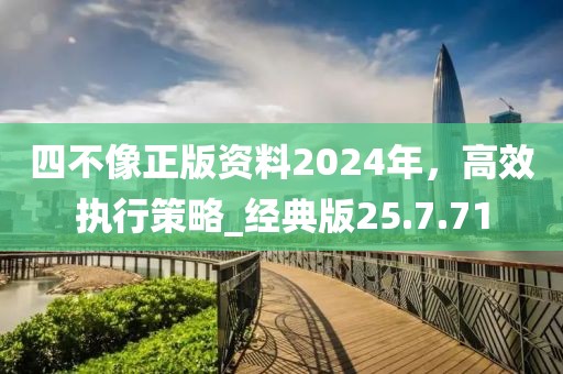 四不像正版資料2024年，高效執(zhí)行策略_經(jīng)典版25.7.71