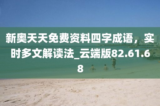 新奧天天免費資料四字成語，實時多文解讀法_云端版82.61.68