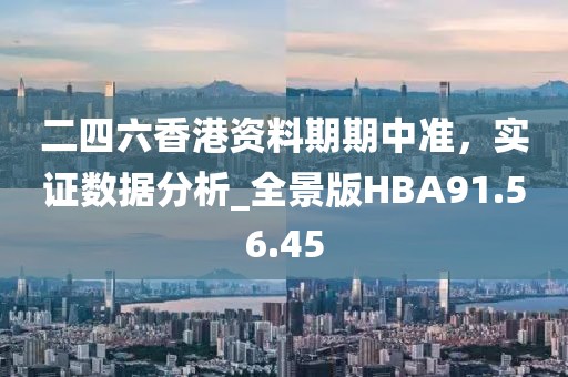 二四六香港資料期期中準，實證數(shù)據(jù)分析_全景版HBA91.56.45