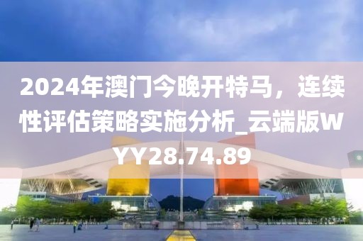 2024年澳門(mén)今晚開(kāi)特馬，連續(xù)性評(píng)估策略實(shí)施分析_云端版WYY28.74.89