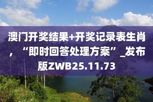 澳門開獎結(jié)果+開獎記錄表生肖，“即時回答處理方案”_發(fā)布版ZWB25.11.73
