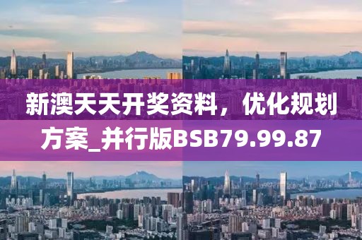 新澳天天開(kāi)獎(jiǎng)資料，優(yōu)化規(guī)劃方案_并行版BSB79.99.87