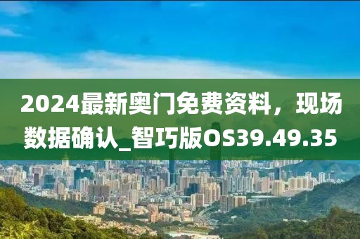 2024最新奧門免費資料，現(xiàn)場數(shù)據(jù)確認_智巧版OS39.49.35
