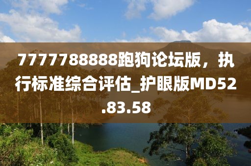 7777788888跑狗論壇版，執(zhí)行標準綜合評估_護眼版MD52.83.58