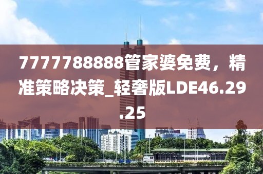 7777788888管家婆免費(fèi)，精準(zhǔn)策略決策_(dá)輕奢版LDE46.29.25