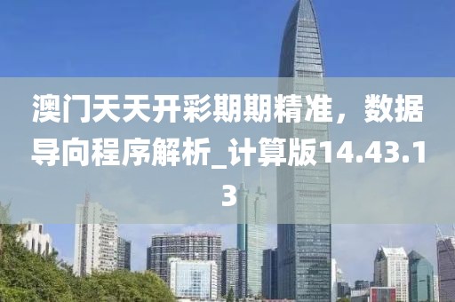 澳門天天開彩期期精準(zhǔn)，數(shù)據(jù)導(dǎo)向程序解析_計(jì)算版14.43.13