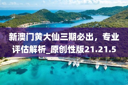 新澳門黃大仙三期必出，專業(yè)評(píng)估解析_原創(chuàng)性版21.21.5