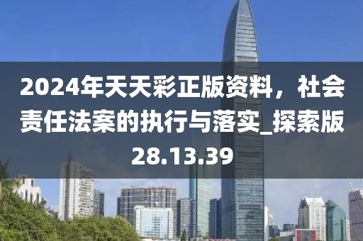 2024年天天彩正版資料，社會責(zé)任法案的執(zhí)行與落實(shí)_探索版28.13.39