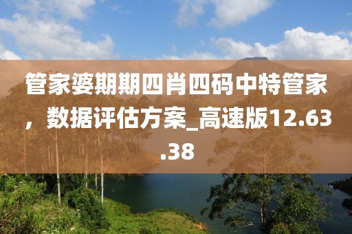 管家婆期期四肖四碼中特管家，數(shù)據(jù)評估方案_高速版12.63.38