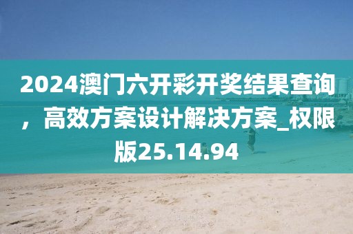 2024澳門六開彩開獎(jiǎng)結(jié)果查詢，高效方案設(shè)計(jì)解決方案_權(quán)限版25.14.94