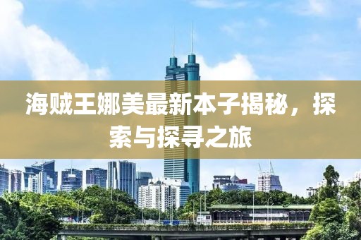 海賊王娜美最新本子揭秘，探索與探尋之旅