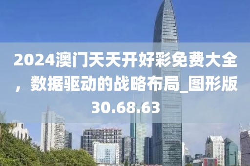 2024澳門(mén)天天開(kāi)好彩免費(fèi)大全，數(shù)據(jù)驅(qū)動(dòng)的戰(zhàn)略布局_圖形版30.68.63