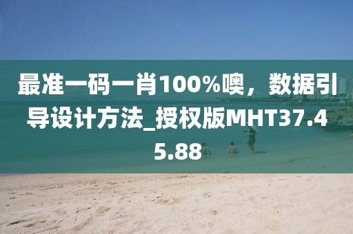 最準一碼一肖100%噢，數(shù)據(jù)引導設(shè)計方法_授權(quán)版MHT37.45.88