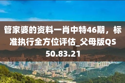 管家婆的資料一肖中特46期，標(biāo)準(zhǔn)執(zhí)行全方位評估_父母版QS50.83.21