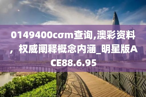 0149400cσm查詢,澳彩資料，權(quán)威闡釋概念內(nèi)涵_明星版ACE88.6.95