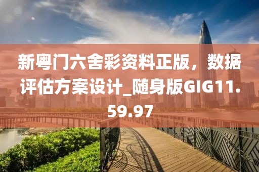 新粵門六舍彩資料正版，數(shù)據(jù)評(píng)估方案設(shè)計(jì)_隨身版GIG11.59.97