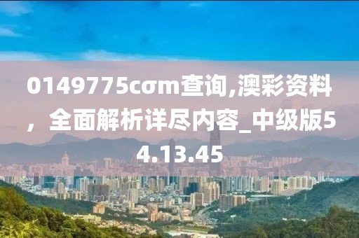 0149775cσm查詢,澳彩資料，全面解析詳盡內(nèi)容_中級版54.13.45