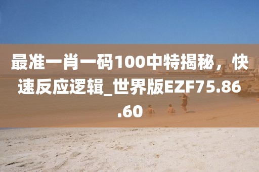 最準(zhǔn)一肖一碼100中特揭秘，快速反應(yīng)邏輯_世界版EZF75.86.60