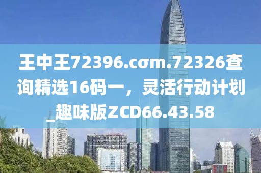 王中王72396.cσm.72326查詢精選16碼一，靈活行動(dòng)計(jì)劃_趣味版ZCD66.43.58