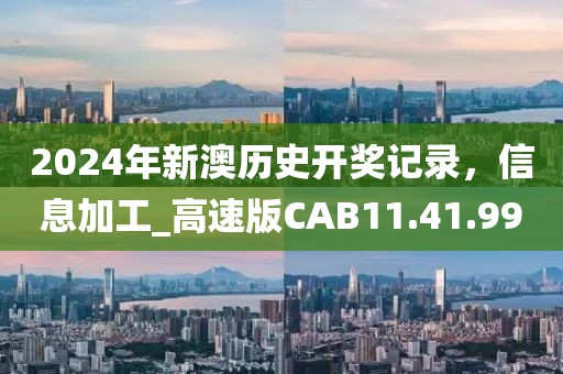2024年新澳歷史開獎記錄，信息加工_高速版CAB11.41.99