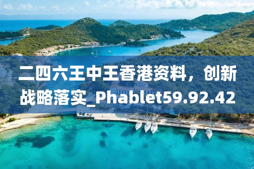 二四六王中王香港資料，創(chuàng)新戰(zhàn)略落實_Phablet59.92.42