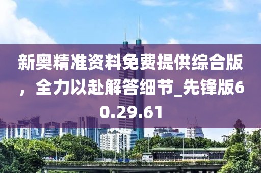 新奧精準資料免費提供綜合版，全力以赴解答細節(jié)_先鋒版60.29.61
