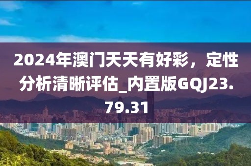 2024年澳門天天有好彩，定性分析清晰評估_內(nèi)置版GQJ23.79.31