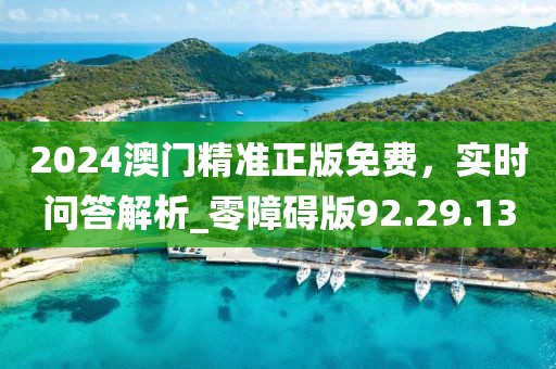 2024澳門精準(zhǔn)正版免費(fèi)，實(shí)時(shí)問答解析_零障礙版92.29.13